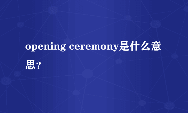 opening ceremony是什么意思？