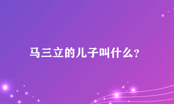 马三立的儿子叫什么？