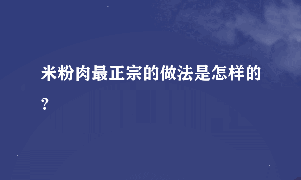 米粉肉最正宗的做法是怎样的？