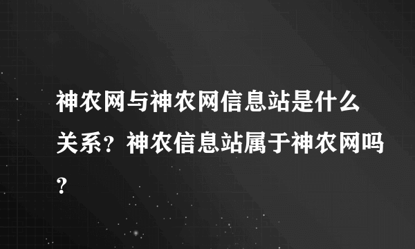 神农网与神农网信息站是什么关系？神农信息站属于神农网吗？