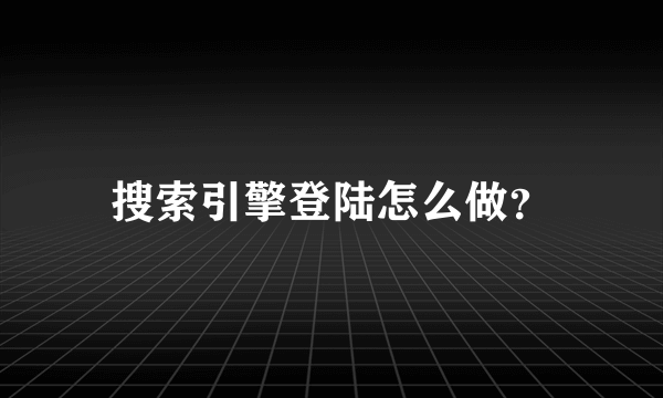 搜索引擎登陆怎么做？