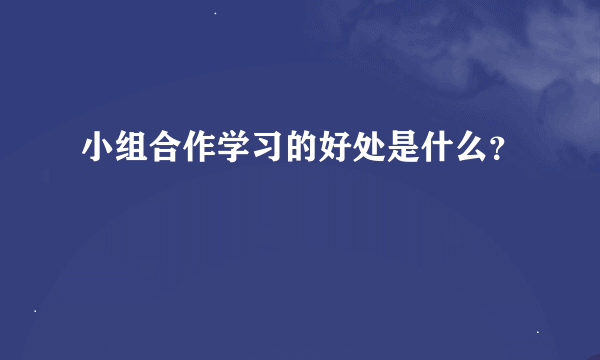 小组合作学习的好处是什么？