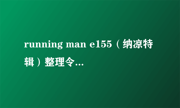 running man e155（纳凉特辑）整理令人毛骨悚然的点。