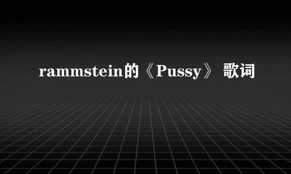 rammstein的《Pussy》 歌词