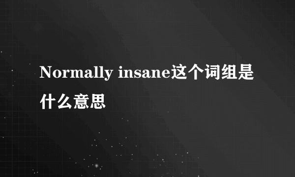 Normally insane这个词组是什么意思