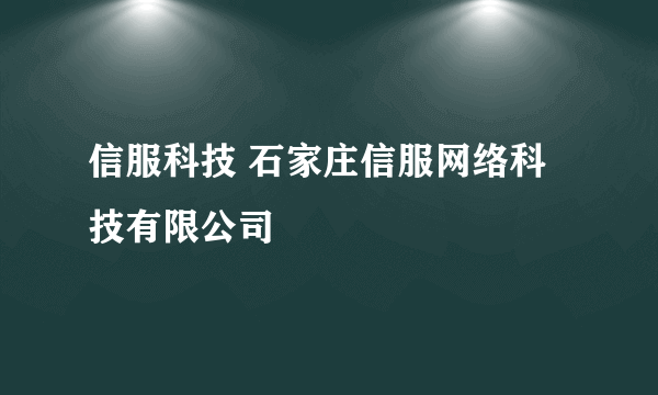 信服科技 石家庄信服网络科技有限公司