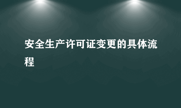 安全生产许可证变更的具体流程