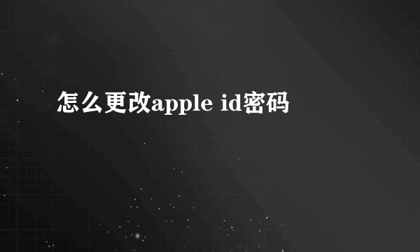 怎么更改apple id密码