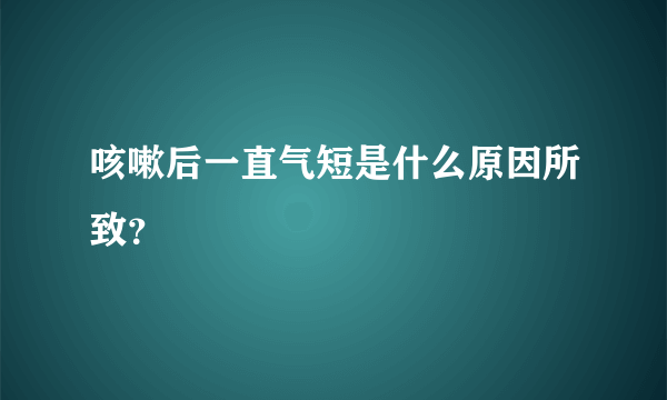 咳嗽后一直气短是什么原因所致？