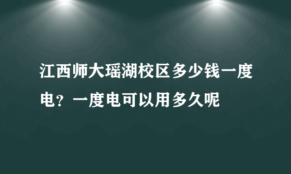 江西师大瑶湖校区多少钱一度电？一度电可以用多久呢