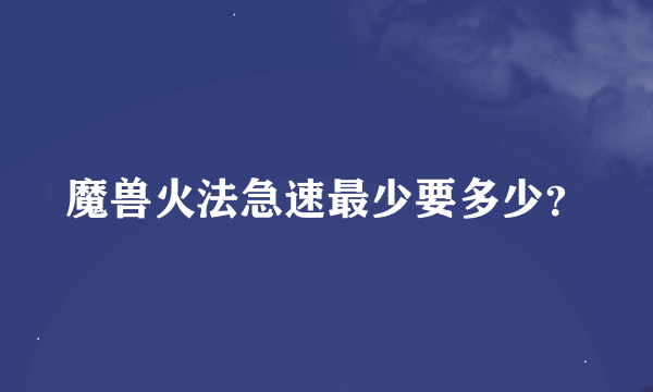 魔兽火法急速最少要多少？