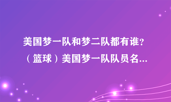 美国梦一队和梦二队都有谁？（篮球）美国梦一队队员名单及简介