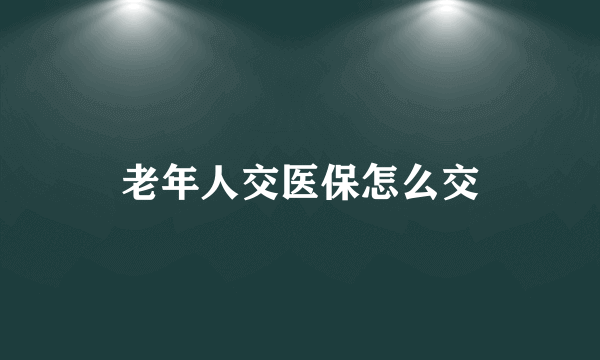 老年人交医保怎么交