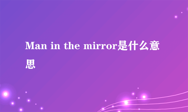 Man in the mirror是什么意思