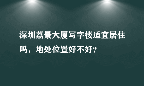 深圳荔景大厦写字楼适宜居住吗，地处位置好不好？