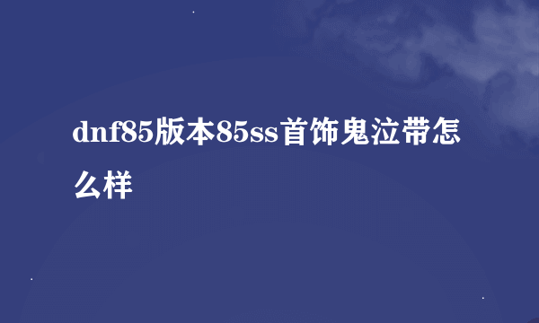 dnf85版本85ss首饰鬼泣带怎么样