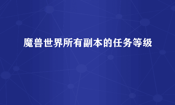 魔兽世界所有副本的任务等级