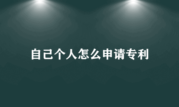 自己个人怎么申请专利