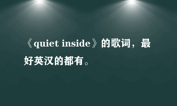 《quiet inside》的歌词，最好英汉的都有。