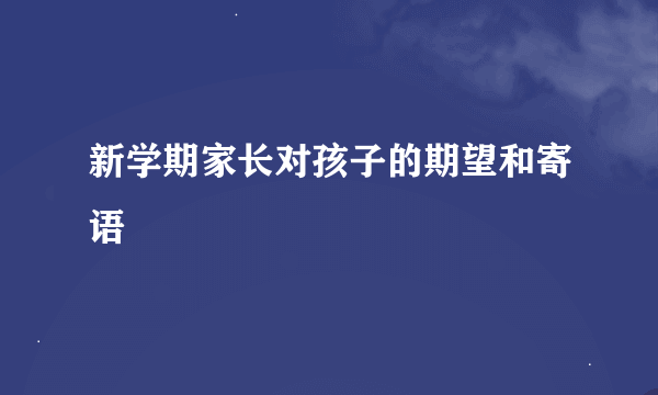 新学期家长对孩子的期望和寄语