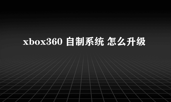 xbox360 自制系统 怎么升级