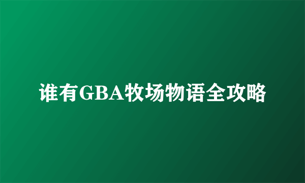 谁有GBA牧场物语全攻略