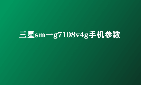 三星sm一g7108v4g手机参数