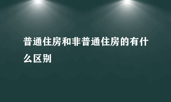 普通住房和非普通住房的有什么区别