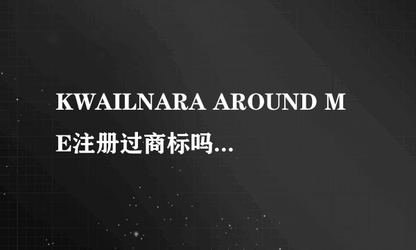 KWAILNARA AROUND ME注册过商标吗？还有哪些分类可以注册？