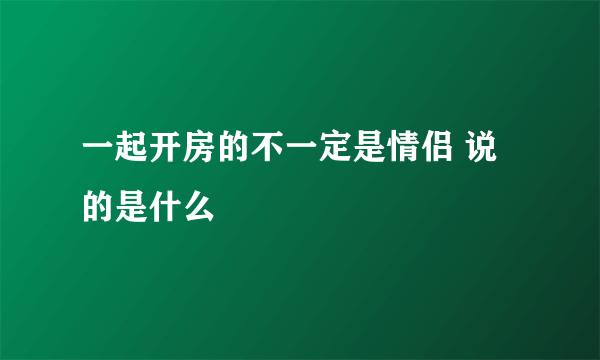 一起开房的不一定是情侣 说的是什么