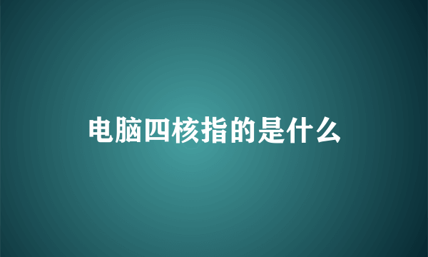 电脑四核指的是什么