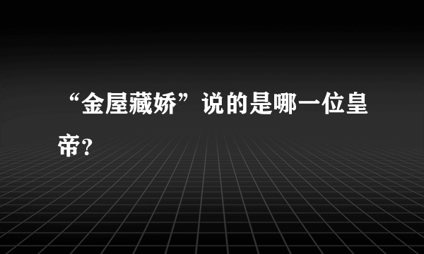 “金屋藏娇”说的是哪一位皇帝？