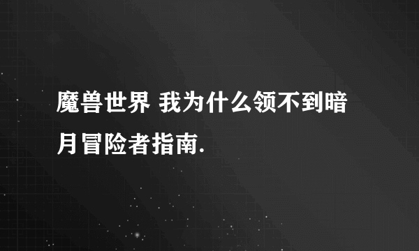 魔兽世界 我为什么领不到暗月冒险者指南.