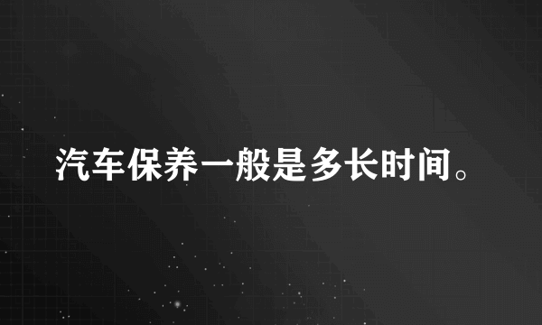 汽车保养一般是多长时间。