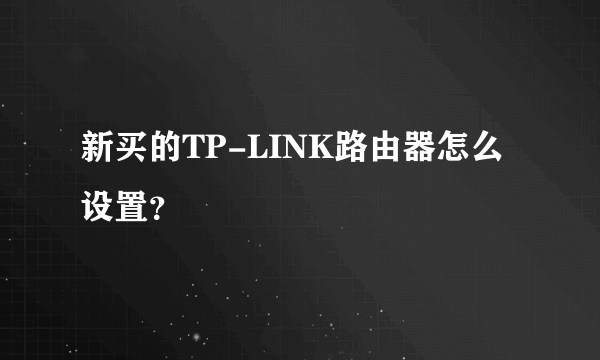 新买的TP-LINK路由器怎么设置？