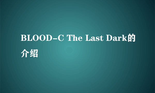 BLOOD-C The Last Dark的介绍