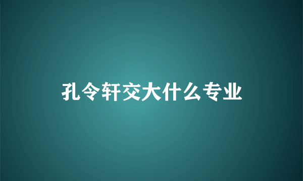 孔令轩交大什么专业