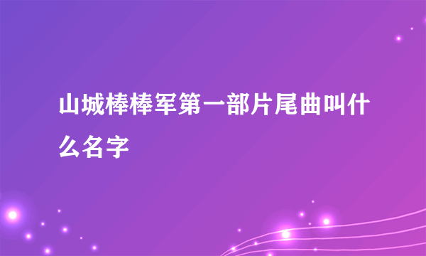 山城棒棒军第一部片尾曲叫什么名字