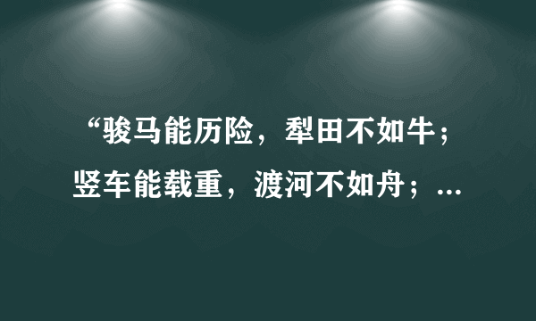 “骏马能历险，犁田不如牛；竖车能载重，渡河不如舟；舍长以求短，智者难为谋。”是什么意思？