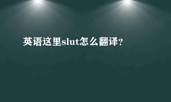 英语这里slut怎么翻译？