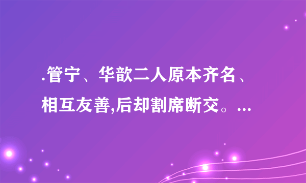 .管宁、华歆二人原本齐名、相互友善,后却割席断交。这是为何?你如何看待二人