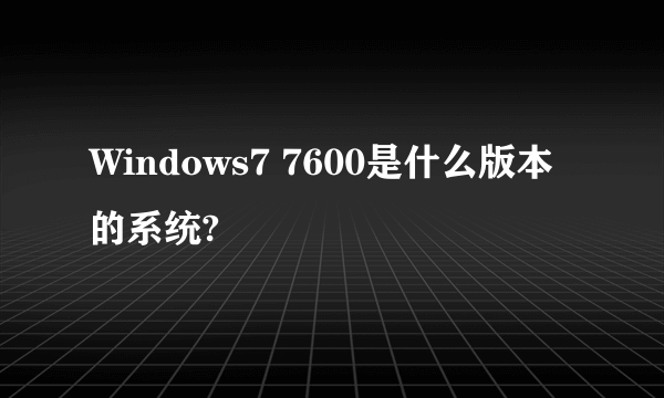 Windows7 7600是什么版本的系统?