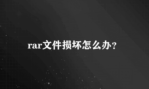 rar文件损坏怎么办？