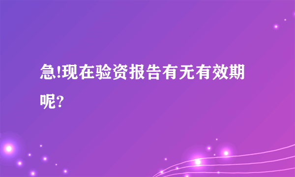 急!现在验资报告有无有效期呢?