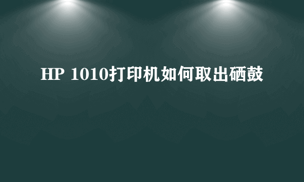 HP 1010打印机如何取出硒鼓