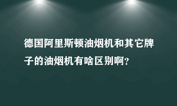 德国阿里斯顿油烟机和其它牌子的油烟机有啥区别啊？