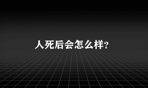 人死后会怎么样？