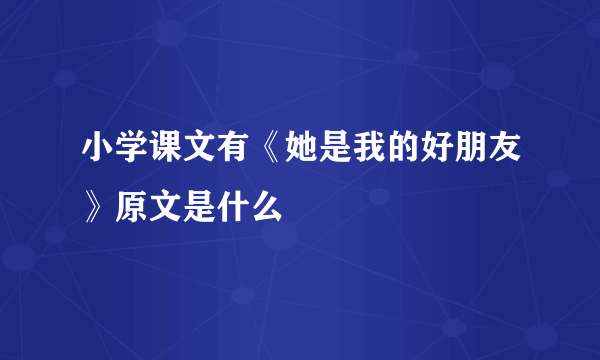 小学课文有《她是我的好朋友》原文是什么