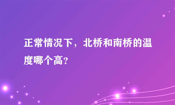 正常情况下，北桥和南桥的温度哪个高？