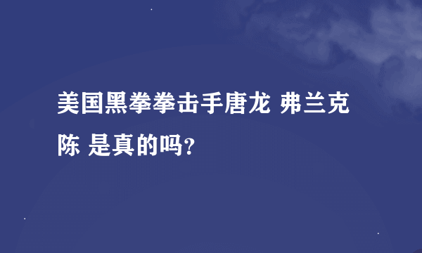 美国黑拳拳击手唐龙 弗兰克陈 是真的吗？